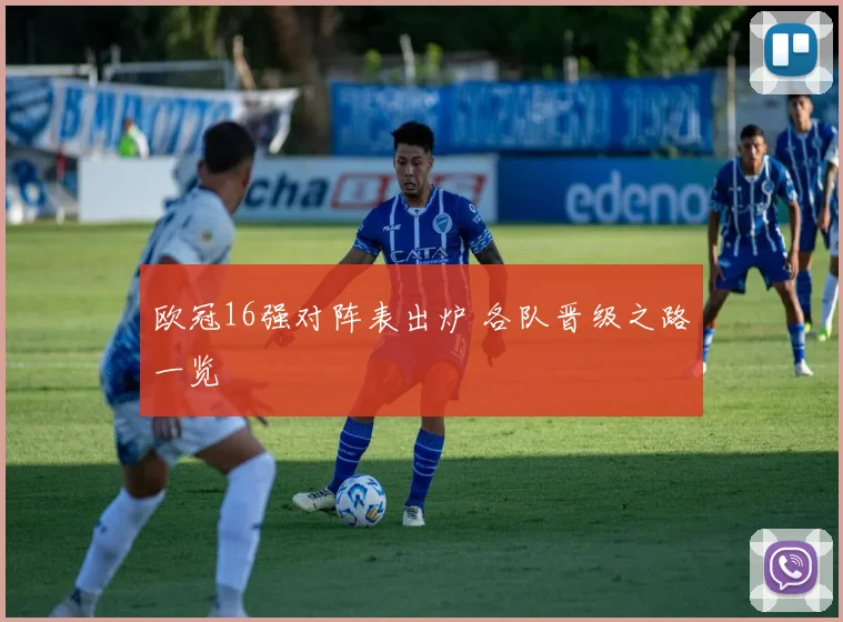 欧冠16强对阵表出炉 各队晋级之路一览