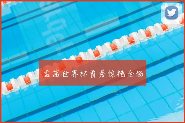 孟茜世界杯首秀惊艳全场