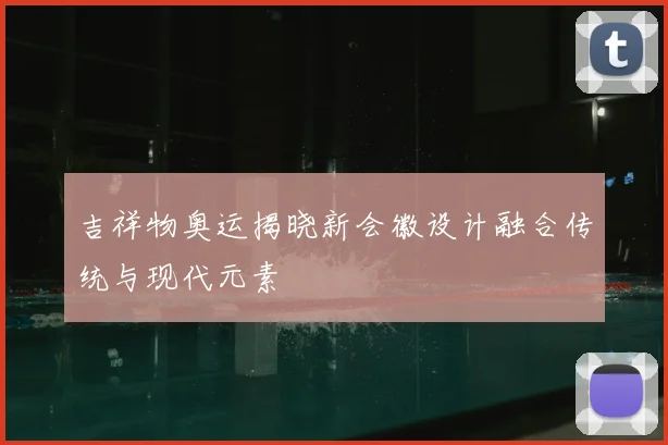 吉祥物奥运揭晓新会徽设计融合传统与现代元素