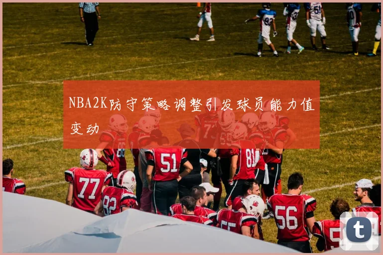 NBA2K防守策略调整引发球员能力值变动