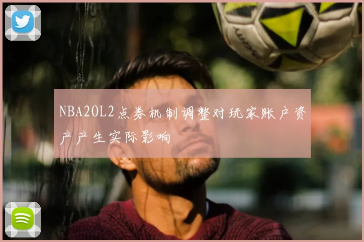 NBA2OL2点券机制调整对玩家账户资产产生实际影响