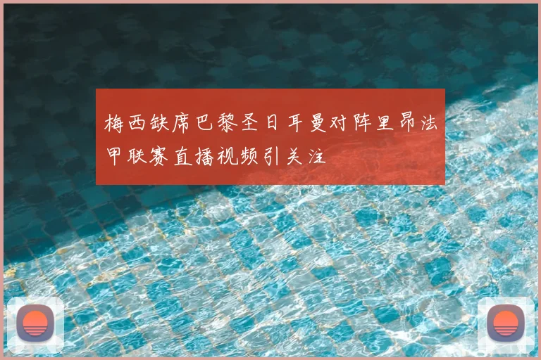 梅西缺席巴黎圣日耳曼对阵里昂法甲联赛直播视频引关注