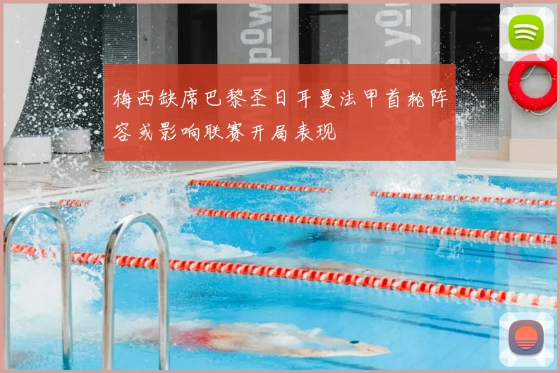 梅西缺席巴黎圣日耳曼法甲首轮阵容或影响联赛开局表现