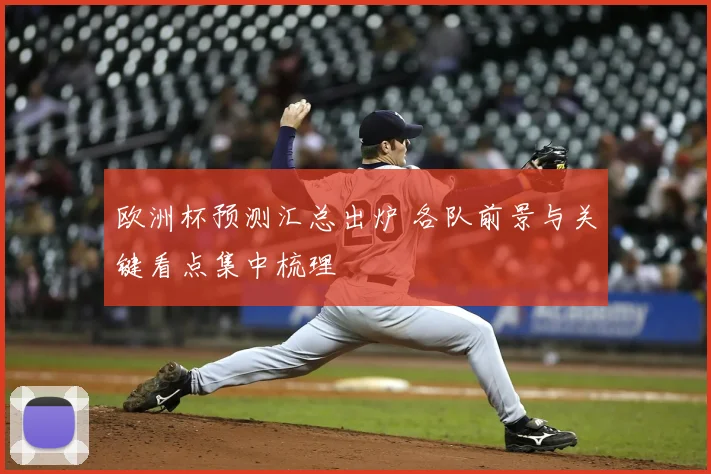 欧洲杯预测汇总出炉 各队前景与关键看点集中梳理