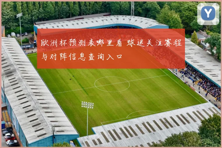 欧洲杯预测表哪里看 球迷关注赛程与对阵信息查询入口