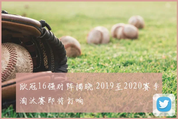 欧冠16强对阵揭晓 2019至2020赛季淘汰赛即将打响
