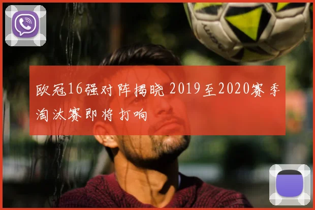 欧冠16强对阵揭晓 2019至2020赛季淘汰赛即将打响