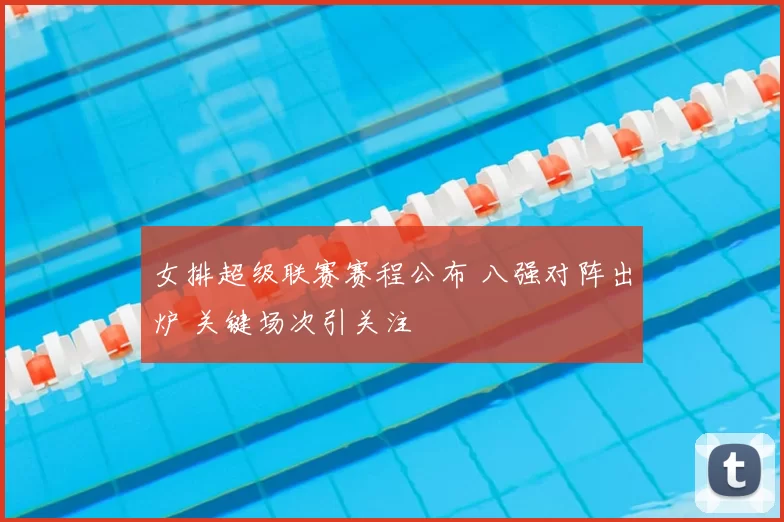 女排超级联赛赛程公布 八强对阵出炉 关键场次引关注