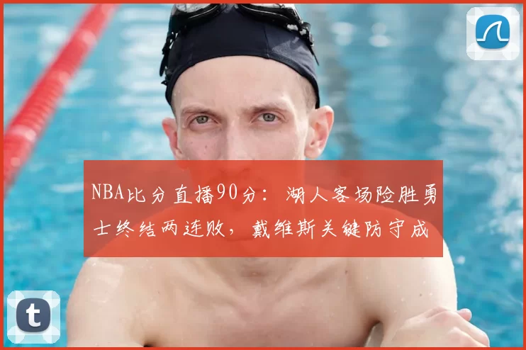 NBA比分直播90分：湖人客场险胜勇士终结两连败，戴维斯关键防守成胜负手
