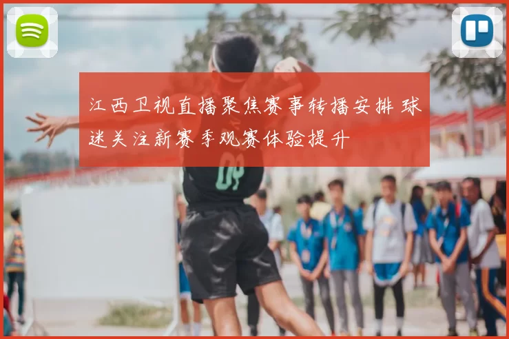 江西卫视直播聚焦赛事转播安排 球迷关注新赛季观赛体验提升