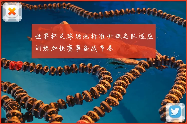世界杯足球场地标准升级各队适应训练加快赛事备战节奏