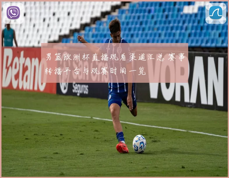 男篮欧洲杯直播观看渠道汇总 赛事转播平台与观赛时间一览