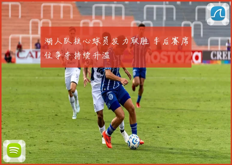 湖人队核心球员发力取胜 季后赛席位争夺持续升温