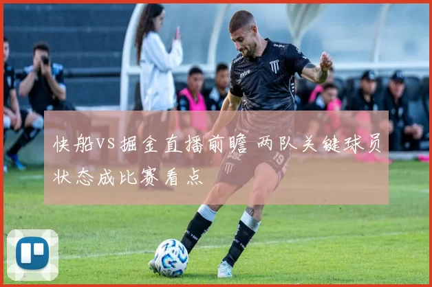快船vs掘金直播前瞻 两队关键球员状态成比赛看点
