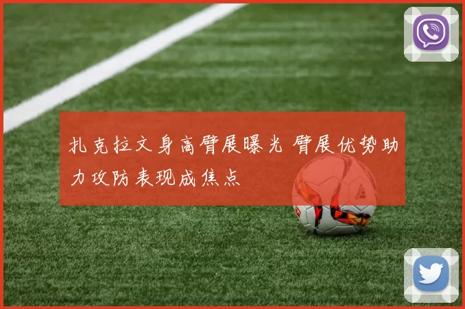 扎克拉文身高臂展曝光 臂展优势助力攻防表现成焦点