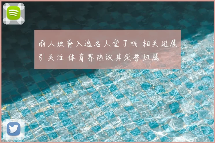 雨人坎普入选名人堂了吗 相关进展引关注 体育界热议其荣誉归属