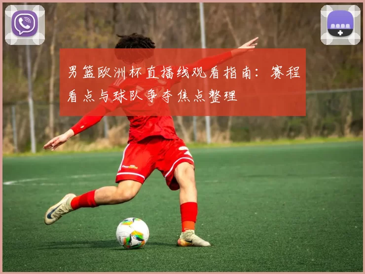 男篮欧洲杯直播线观看指南：赛程看点与球队争夺焦点整理