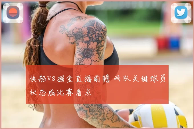 快船vs掘金直播前瞻 两队关键球员状态成比赛看点