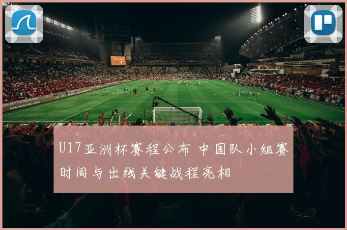 U17亚洲杯赛程公布 中国队小组赛时间与出线关键战程亮相