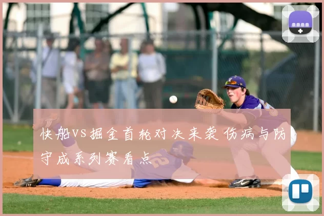 快船vs掘金首轮对决来袭 伤病与防守成系列赛看点