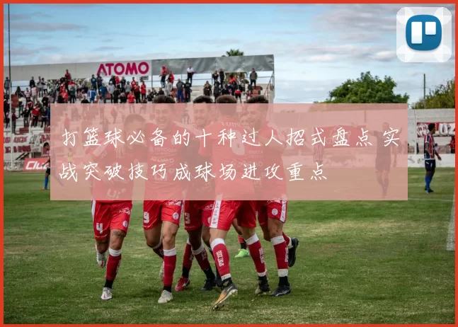 打篮球必备的十种过人招式盘点 实战突破技巧成球场进攻重点